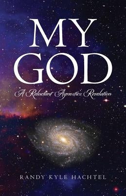 My God: A Reluctant Agnostic's Revelation by Hachtel, Randy Kyle