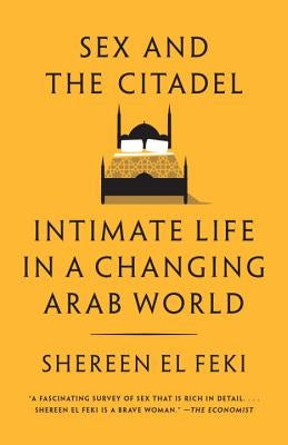 Sex and the Citadel: Intimate Life in a Changing Arab World by El Feki, Shereen