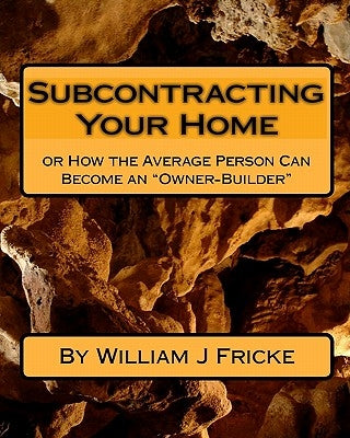 Subcontracting Your Home: Or How the Average Person Can Become an "Owner-Builder" by Fricke (Kohl), Jessica Lynn