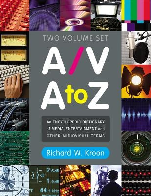 A/V A to Z: An Encyclopedic Dictionary of Media, Entertainment and Other Audiovisual Terms by Kroon, Richard W.