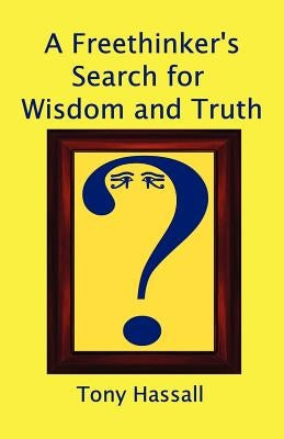 A Freethinker's Search for Wisdom and Truth by Hassall, Tony