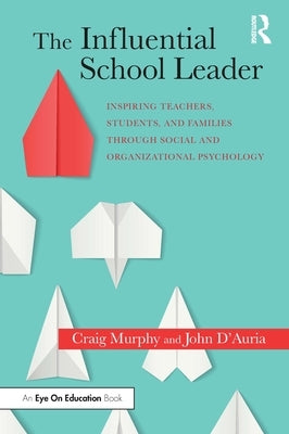 The Influential School Leader: Inspiring Teachers, Students, and Families Through Social and Organizational Psychology by Murphy, Craig