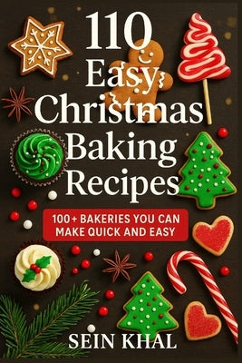 110 Easy Christmas Baking Recipes: 100+ Quick & Delicious Cookies, Cakes, Breads, Desserts & No-Bake Treats for the Christmas, Holidays and All Year R by Khal, Sein