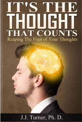 It's The Thought That Counts: Reaping The Fruit of Your Thoughts by Turner, J. J.