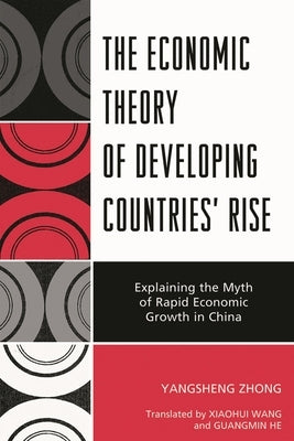 Economic Theory of Developing Countries' Rise: Explaining the Myth of Rapid Economic Growth in China by Zhong, Yangsheng