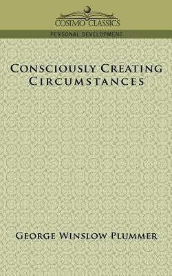 Consciously Creating Circumstances by Plummer, George Winslow