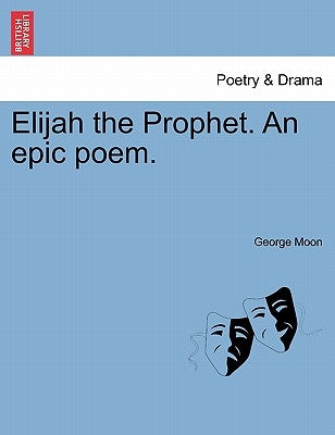 Elijah the Prophet. an Epic Poem. by Moon, George