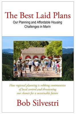 The Best Laid Plans: Our Planning and Affordable Housing Challenges in Marin by Silvestri, Bob