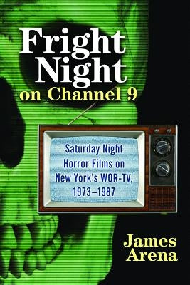 Fright Night on Channel 9: Saturday Night Horror Films on New York's WOR-TV, 1973-1987 by Arena, James