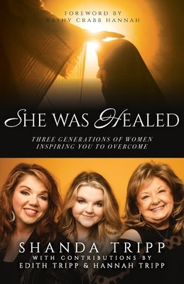 She Was Healed: Three Generations of Women Inspiring You to Overcome by Tripp, Shanda