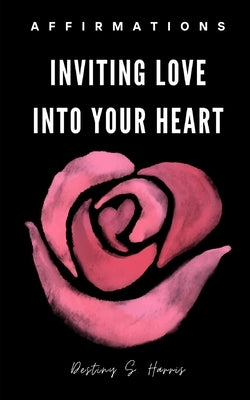 Inviting Love Into Your Heart by Harris, Destiny S.