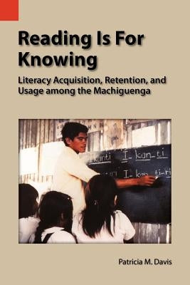 Reading Is for Knowing: Literacy Acquisition, Retention, and Usage Among the Machiguenga by Davis, Patricia M.