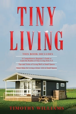 Tiny Living: 3 in 1- Beginners Guide+ Tips and Tricks+ Smart Ideas for Living a Great Life in Small Spaces by Williams, Timothy