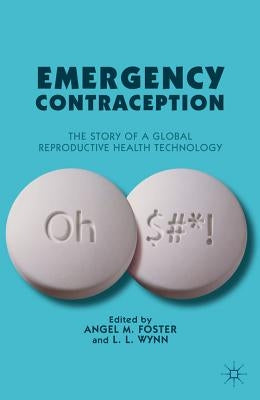 Emergency Contraception: The Story of a Global Reproductive Health Technology by Foster, A.