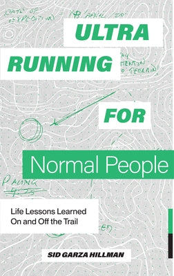 Ultrarunning for Normal People: Lessons Learned on and Off the Trail by Garza-Hillman, Sid