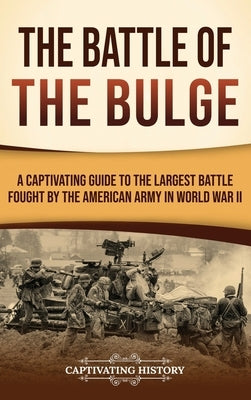 The Battle of the Bulge: A Captivating Guide to the Largest Battle Fought by the American Army in World War II by History, Captivating