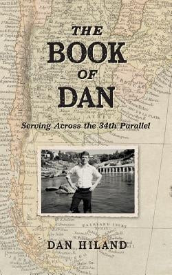 The Book of Dan: Serving Across the 34th Parallel by Hiland, Dan