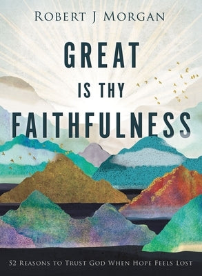 Great Is Thy Faithfulness: 52 Reasons to Trust God When Hope Feels Lost by Morgan, Robert J.