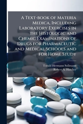 A Text-book of Materia Medica, Including Laboratory Exercises in the Histologic and Chemic Examinations of Drugs for Pharmaceutic and Medical Schools by Sollmann, Torald Hermann