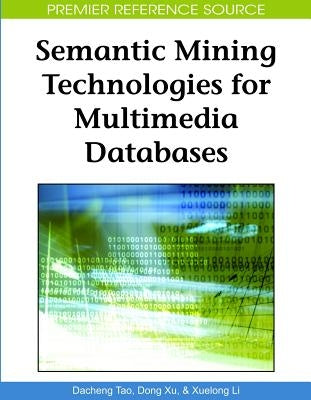 Semantic Mining Technologies for Multimedia Databases by Tao, Dacheng