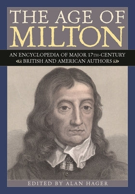 The Age of Milton: An Encyclopedia of Major 17th-Century British and American Authors by Hager, Alan