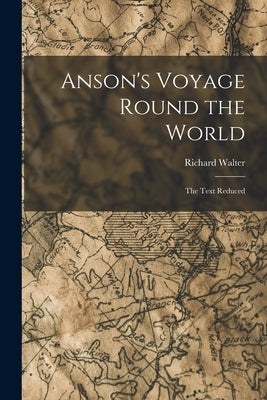 Anson's Voyage Round the World: The Text Reduced by Walter, Richard