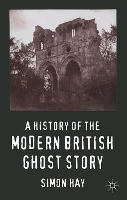 A History of the Modern British Ghost Story by Hay, S.