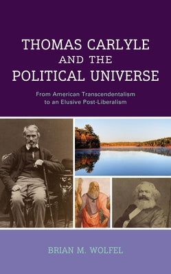 Thomas Carlyle and the Political Universe: From American Transcendentalism to an Elusive Post-Liberalism by Wolfel, Brian