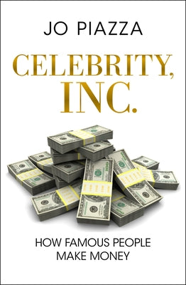 Celebrity, Inc.: How Famous People Make Money by Piazza, Jo