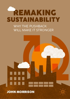 Remaking Sustainability: Why the Pushback Will Make It Stronger by Morrison, John