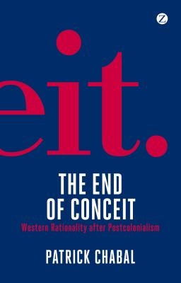 The End of Conceit: Western Rationality After Postcolonialism by Chabal, Patrick