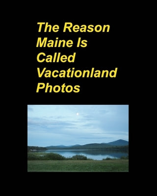The Reason Maine Is Called Vacationland Photos: Oceans Mountains Rocks Boats Trips Vacations Hotels Sunsets Flowers by Taylor, Mary