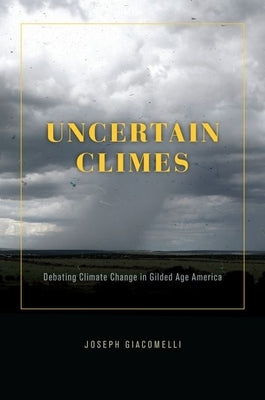 Uncertain Climes: Debating Climate Change in Gilded Age America by Giacomelli, Joseph