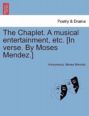 The Chaplet. a Musical Entertainment, Etc. [in Verse. by Moses Mendez.] by Anonymous
