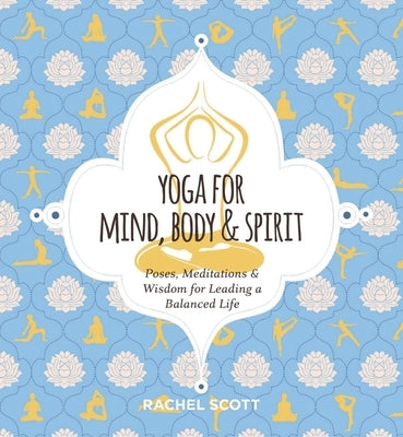 Yoga for Mind, Body & Spirit: Poses, Meditations & Wisdom for Leading a Balanced Life by Scott, Rachel