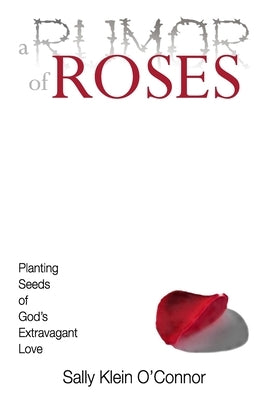 A Rumor of Roses: Planting Seeds of God's Extravagant Love by O'Connor, Sally Klein