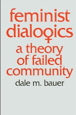 Feminist Dialogics: A Theory of Failed Community by Bauer, Dale M.