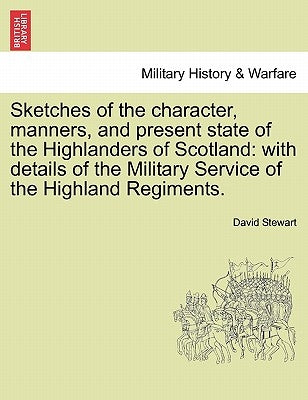 Sketches of the character, manners, and present state of the Highlanders of Scotland: with details of the Military Service of the Highland Regiments. by Stewart, David