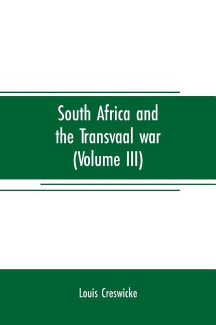 South Africa and the Transvaal war (Volume III): from the battle of colenso, 15th dec. 1899. to Lord Roberts's advance into the free state 12th Feb. 1 by Creswicke, Louis