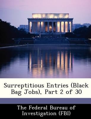 Surreptitious Entries (Black Bag Jobs), Part 2 of 30 by The Federal Bureau of Investigation (Fbi