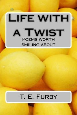 Life with a Twist: Poems worth smiling about by Furby, T. E.