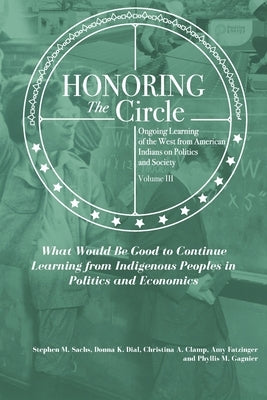 Honoring the Circle: Ongoing Learning from American Indians on Politics and Society, Volume III: What Would Be Good to Continue Learning fr by Dial, Donna K.
