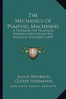 The Mechanics Of Pumping Machinery: A Textbook For Technical Schools And A Guide For Practical Engineers (1897) by Weisbach, Julius