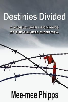 Destinies Divided: A World War One romance of the Chinese Diaspora by Phipps, Mee-Mee