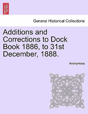Additions and Corrections to Dock Book 1886, to 31st December, 1888. by Anonymous