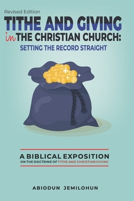 Tithe and Giving in the Christian Church: Setting the Record Straight: A Biblical Exposition on the Doctrine of Tithe and Christian Giving by Jemilohun, Abiodun Christopher