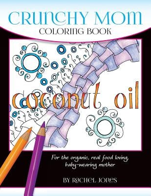 Crunchy Mom Coloring Book: A stress-relieving coloring book for baby-wearing, breast-feeding, real-food loving, crunchy mama in your life by Jones, Rachel