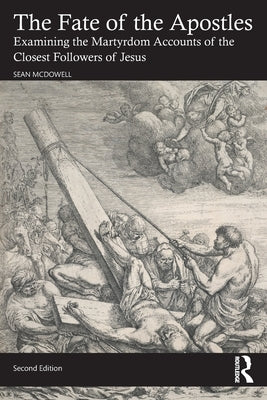 The Fate of the Apostles: Examining the Martyrdom Accounts of the Closest Followers of Jesus by McDowell, Sean