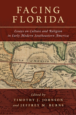 Facing Florida: Essays on Culture and Religion in Early Modern Southeastern America by Johnson, Timothy J.