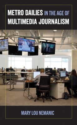 Metro Dailies in the Age of Multimedia Journalism by Nemanic, Mary Lou